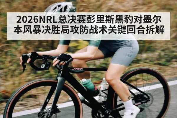 2026NRL总决赛彭里斯黑豹对墨尔本风暴决胜局攻防战术关键回合拆解