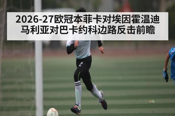 2026-27欧冠本菲卡对埃因霍温迪马利亚对巴卡约科边路反击前瞻（kaiyun）